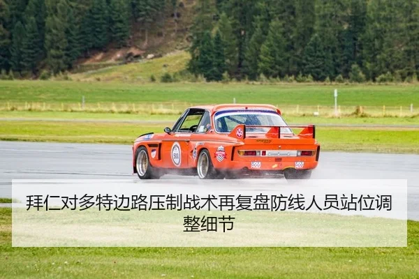 拜仁对多特边路压制战术再复盘防线人员站位调整细节